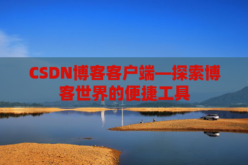 CSDN博客客户端—探索博客世界的便捷工具