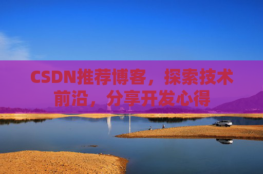 CSDN推荐博客，探索技术前沿，分享开发心得