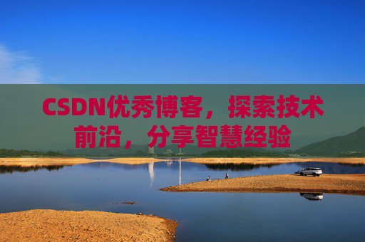 CSDN优秀博客，探索技术前沿，分享智慧经验